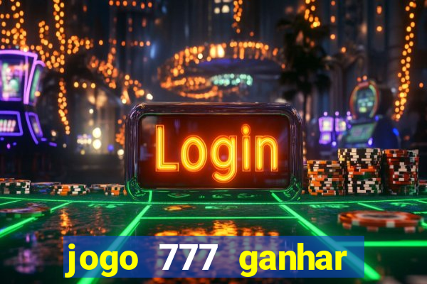 jogo 777 ganhar dinheiro de verdade